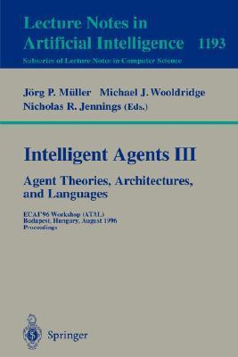 Intelligent agents III agent theories, architectures, and languages : ECAI'96 Workshop (ATAL), Budapest, Hungary, August 12-13, 1996 : proceedings