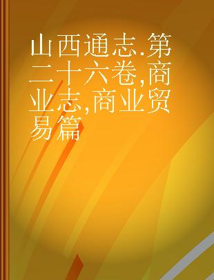 山西通志 第二十六卷 商业志 商业贸易篇