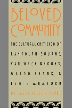 Beloved community the cultural criticism of Randolph Bourne, Van Wyck Brooks, Waldo Frank & Lewis Mumford